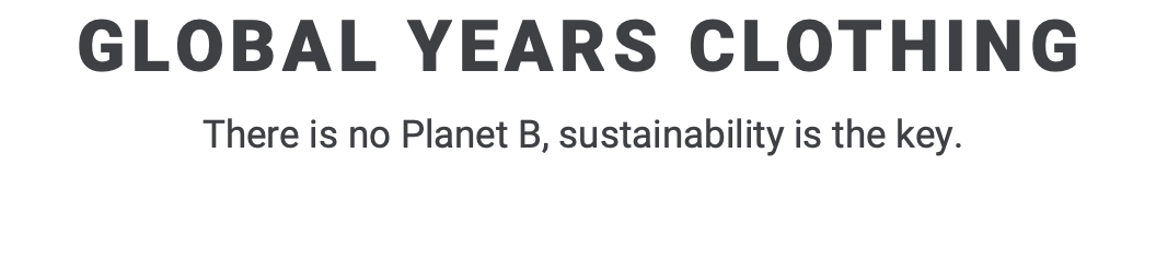GLOBAL YEARS CLOTHING   There is no Planet B, sustainability is the key. 
