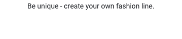 Be unique - create your own fashion line.